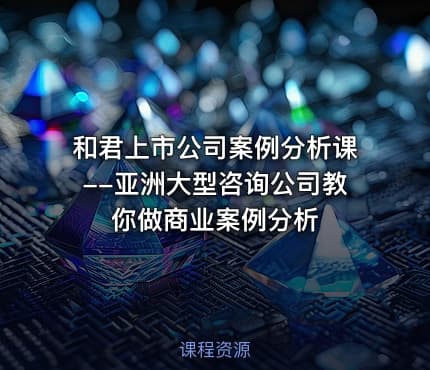 和君上市公司案例分析课--亚洲大型咨询公司教你做商业案例分析
