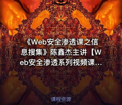 《Web安全渗透课之信息搜集》陈鑫杰主讲【Web安全渗透系列视频课程】