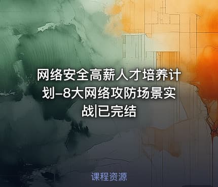 网络安全高薪人才培养计划-8大网络攻防场景实战|已完结