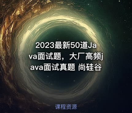 2023最新50道Java面试题，大厂高频java面试真题 尚硅谷