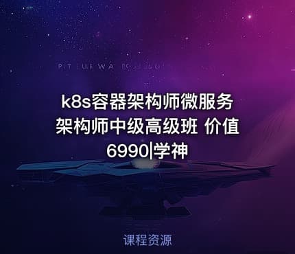 k8s容器架构师微服务架构师中级高级班 价值6990|学神