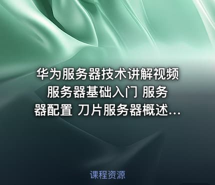 华为服务器技术讲解视频 服务器基础入门 服务器配置 刀片服务器概述和架构 故障排除