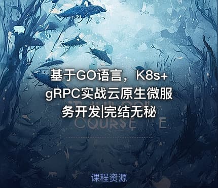 基于GO语言，K8s+gRPC实战云原生微服务开发|完结无秘