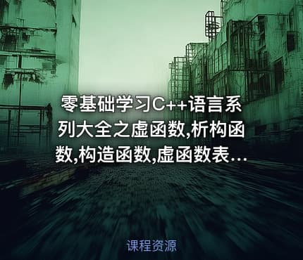 零基础学习C++语言系列大全之虚函数,析构函数,构造函数,虚函数表视频教程