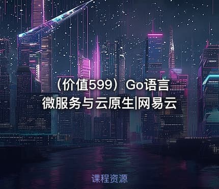 （价值599）Go语言微服务与云原生|网易云