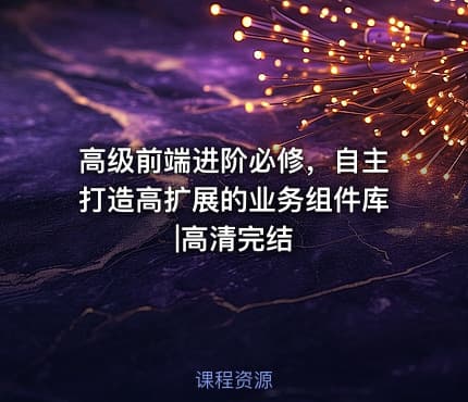高级前端进阶必修，自主打造高扩展的业务组件库|高清完结