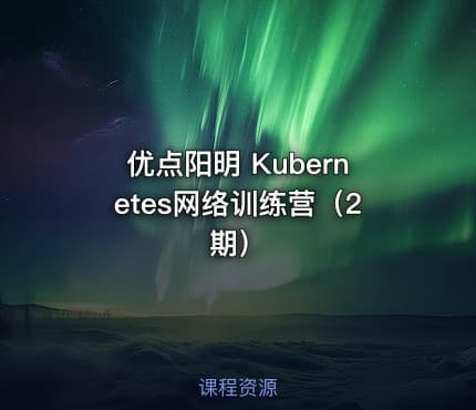 优点阳明 Kubernetes网络训练营（2期）