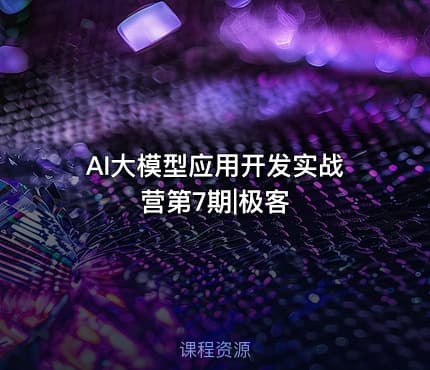AI大模型应用开发实战营第7期|极客