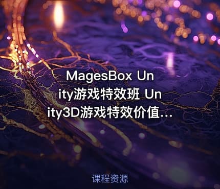 MagesBox Unity游戏特效班 Unity3D游戏特效价值4580元