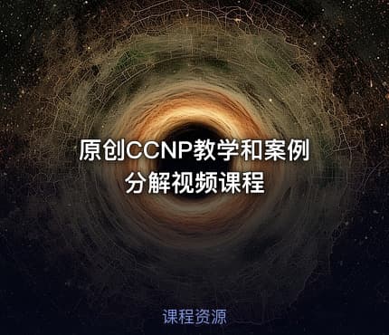 原创CCNP教学和案例分解视频课程