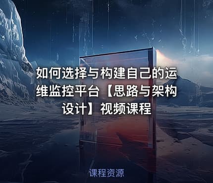 如何选择与构建自己的运维监控平台【思路与架构设计】视频课程