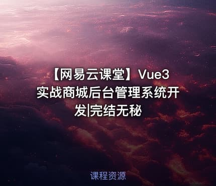 【网易云课堂】Vue3实战商城后台管理系统开发|完结无秘