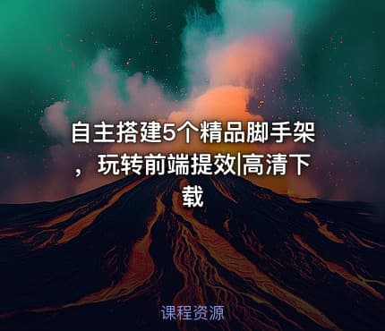 自主搭建5个精品脚手架，玩转前端提效|高清下载