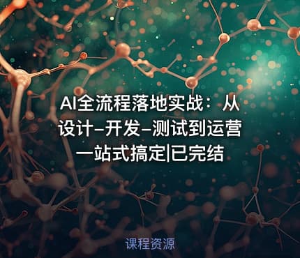 AI全流程落地实战：从设计-开发-测试到运营一站式搞定|已完结