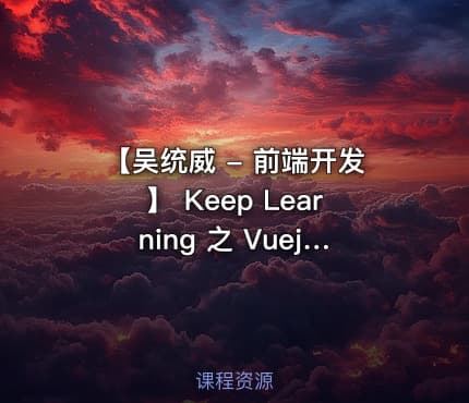 【吴统威 - 前端开发】 Keep Learning 之 Vuejs 2.0框架视频课程