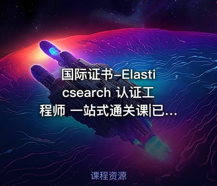 国际证书-Elasticsearch 认证工程师 一站式通关课|已完结