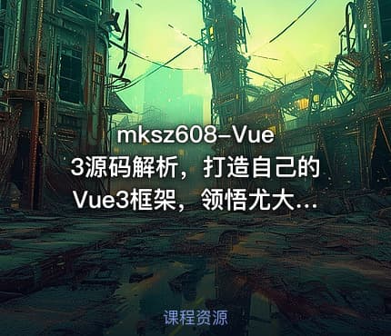 mksz608-Vue3源码解析，打造自己的Vue3框架，领悟尤大思维精髓（ 17章完结）