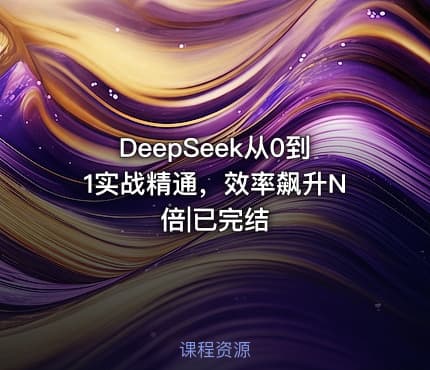 DeepSeek从0到1实战精通，效率飙升N倍|已完结