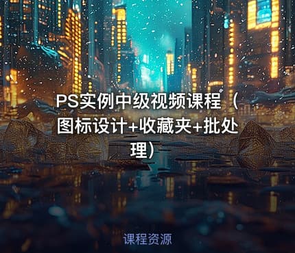 PS实例中级视频课程（图标设计+收藏夹+批处理）