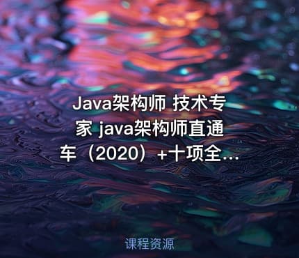 Java架构师 技术专家 java架构师直通车（2020）+十项全能（2021）