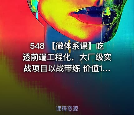 548 【微体系课】吃透前端工程化，大厂级实战项目以战带练 价值1680