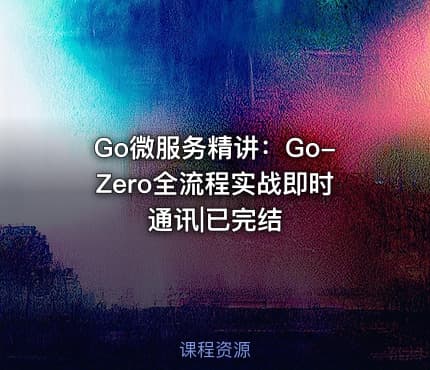 Go微服务精讲：Go-Zero全流程实战即时通讯|已完结