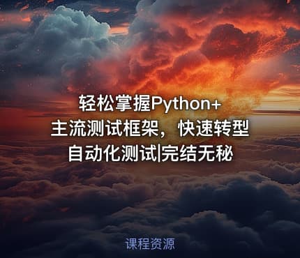 轻松掌握Python+主流测试框架，快速转型自动化测试|完结无秘