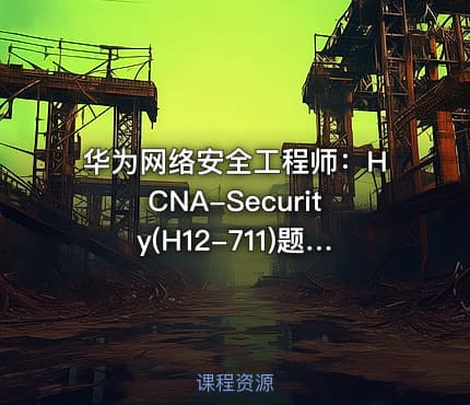 华为网络安全工程师：HCNA-Security(H12-711)题型解析(第一部分)