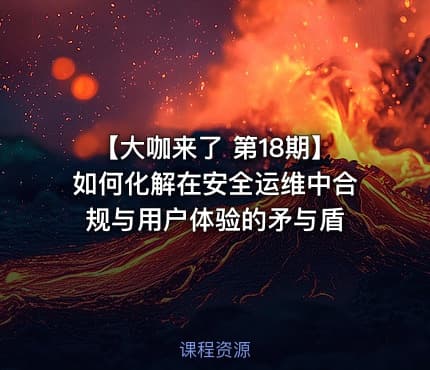 【大咖来了 第18期】如何化解在安全运维中合规与用户体验的矛与盾