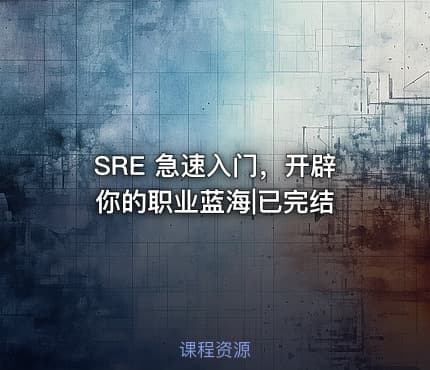 SRE 急速入门，开辟你的职业蓝海|已完结