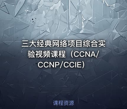 三大经典网络项目综合实验视频课程（CCNA/CCNP/CCIE）