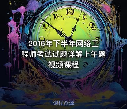 2016年下半年网络工程师考试试题详解上午题视频课程