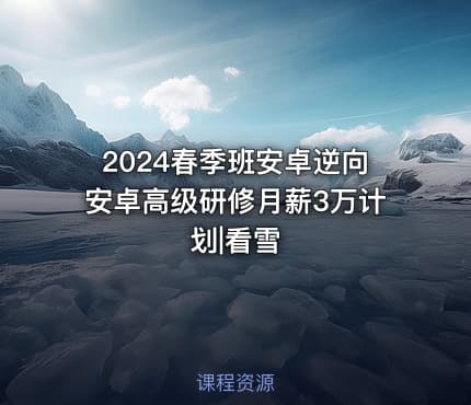 2024春季班安卓逆向安卓高级研修月薪3万计划|看雪