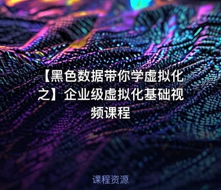 【黑色数据带你学虚拟化之】企业级虚拟化基础视频课程