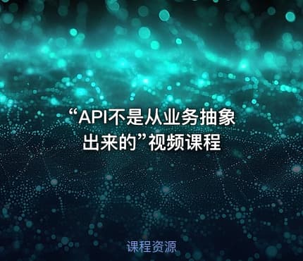 “API不是从业务抽象出来的”视频课程