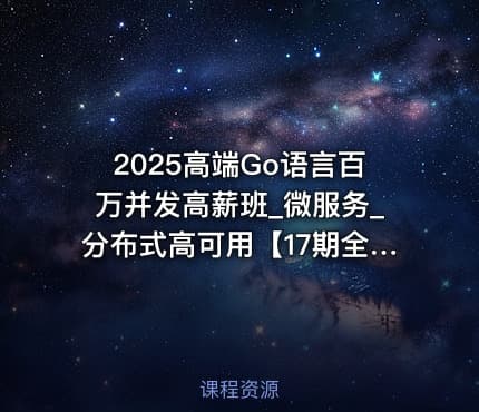 2025高端Go语言百万并发高薪班_微服务_分布式高可用【17期全程班】|马哥