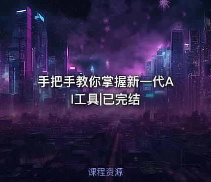 手把手教你掌握新一代AI工具|已完结
