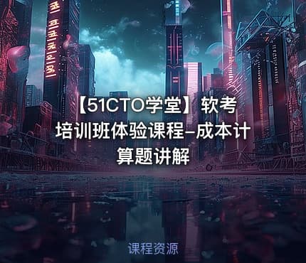 【51CTO学堂】软考培训班体验课程-成本计算题讲解