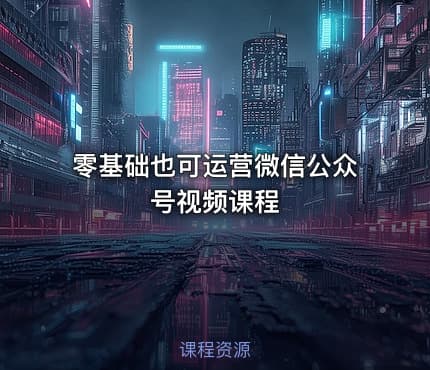 零基础也可运营微信公众号视频课程
