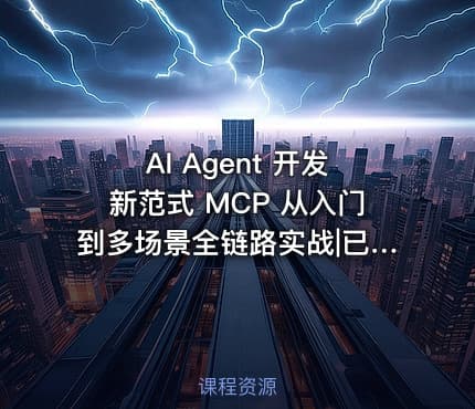 AI Agent 开发新范式 MCP 从入门到多场景全链路实战|已完结