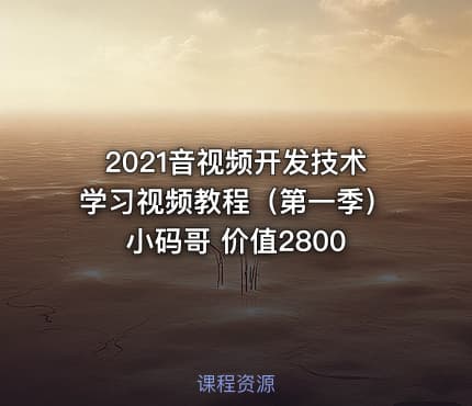 2021音视频开发技术学习视频教程（第一季）小码哥 价值2800