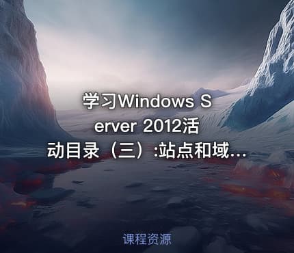 学习Windows Server 2012活动目录（三）:站点和域控