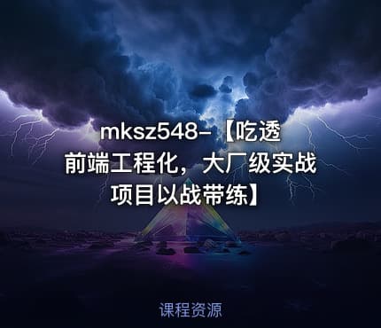 mksz548-【吃透前端工程化，大厂级实战项目以战带练】