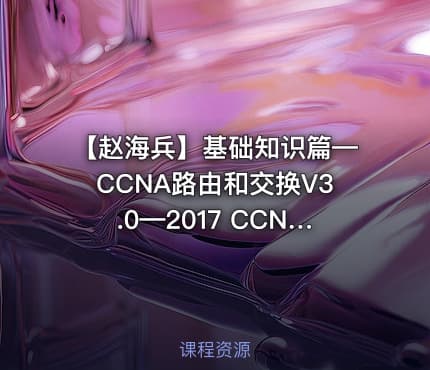 【赵海兵】基础知识篇—CCNA路由和交换V3.0—2017 CCNA全新深度演绎