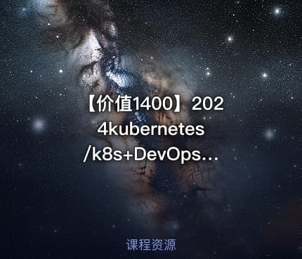 【价值1400】2024kubernetes/k8s+DevOps云原生全栈技术:基于世界1000强实战课程