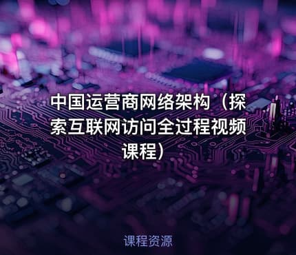 中国运营商网络架构（探索互联网访问全过程视频课程）