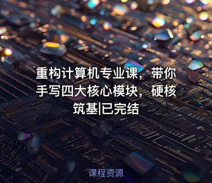 重构计算机专业课，带你手写四大核心模块，硬核筑基|已完结