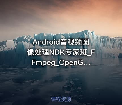 Android音视频图像处理NDK专家班_FFmpeg_OpenGLES_OpenCV|陈超