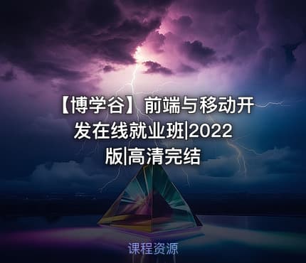 【博学谷】前端与移动开发在线就业班|2022版|高清完结