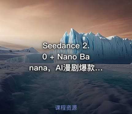 Seedance 2.0 + Nano Banana，AI漫剧爆款全流程复刻教程